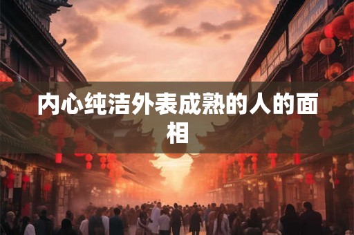 内心纯洁外表成熟的人的面相