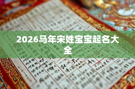 2026马年宋姓宝宝起名大全