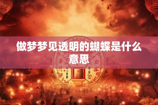 做梦梦见透明的蝴蝶是什么意思