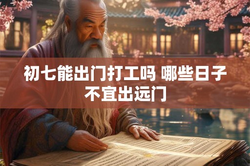 初七能出门打工吗 哪些日子不宜出远门