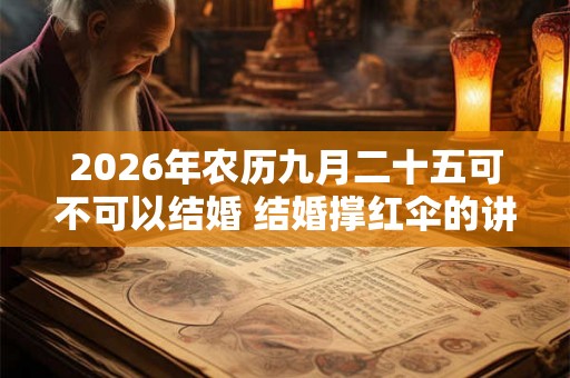2026年农历九月二十五可不可以结婚 结婚撑红伞的讲究