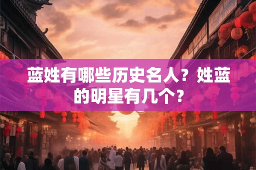 蓝姓有哪些历史名人？姓蓝的明星有几个？