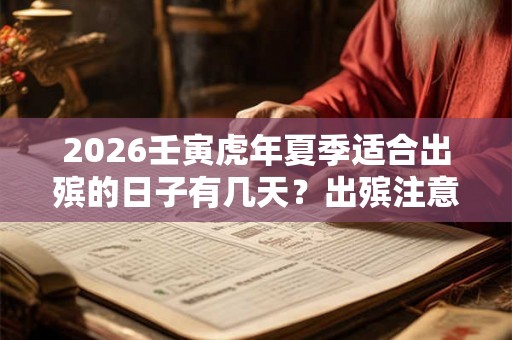 2026壬寅虎年夏季适合出殡的日子有几天?出殡注意事项有哪些? 2026壬寅虎年夏季适合出殡的日子有几天?出殡注意事项有哪些?