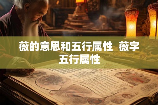 薇的意思和五行属性 薇字五行属性 薇的意思和五行属性 薇字五行属性