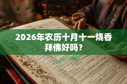 2026年农历十月十一烧香拜佛好吗？