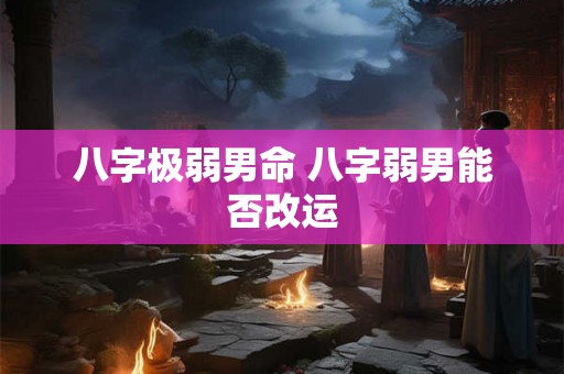 八字极弱男命 八字弱男能否改运