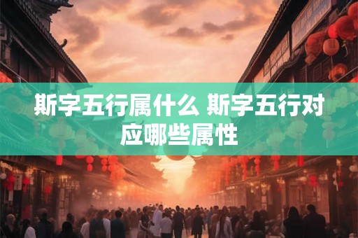 斯字五行属什么 斯字五行对应哪些属性