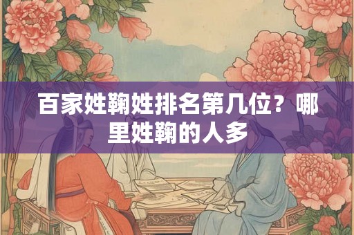 百家姓鞠姓排名第几位？哪里姓鞠的人多