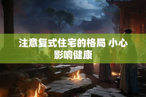 注意复式住宅的格局 小心影响健康