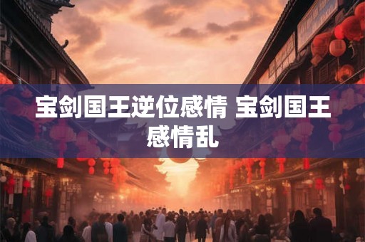 宝剑国王逆位感情 宝剑国王感情乱 宝剑国王逆位感情 宝剑国王感情乱