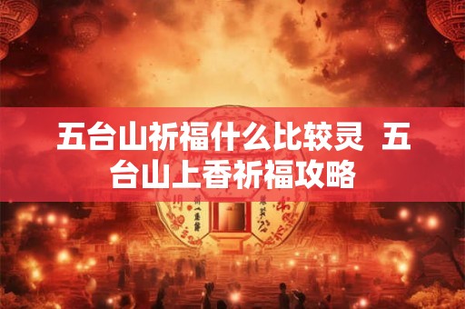 五台山祈福什么比较灵  五台山上香祈福攻略