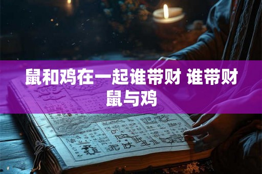 鼠和鸡在一起谁带财 谁带财鼠与鸡