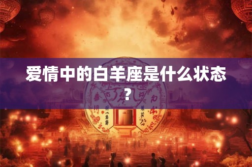 爱情中的白羊座是什么状态？