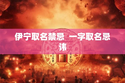 伊宁取名禁忌  一字取名忌讳