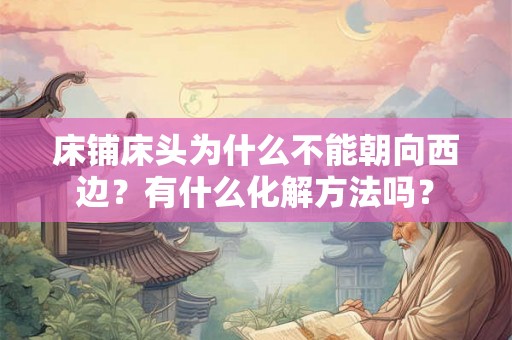 床铺床头为什么不能朝向西边？有什么化解方法吗？