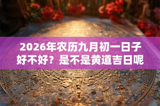 2026年农历九月初一日子好不好？是不是黄道吉日呢？