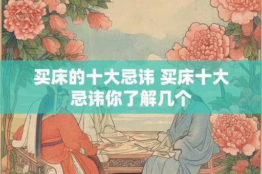 买床的十大忌讳 买床十大忌讳你了解几个
