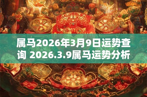 属马2026年3月9日运势查询 2026.3.9属马运势分析