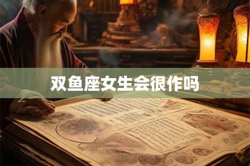 双鱼座女生会很作吗