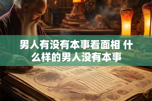 男人有没有本事看面相 什么样的男人没有本事