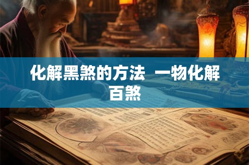 化解黑煞的方法  一物化解百煞