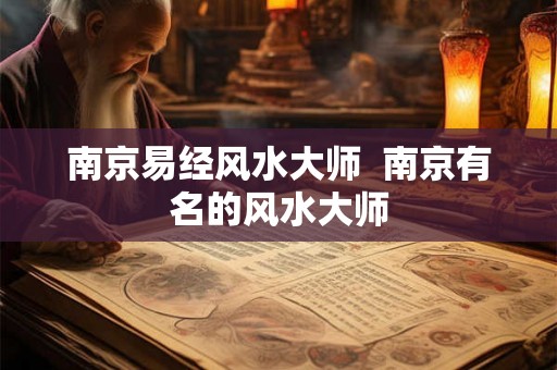 南京易经风水大师 南京有名的风水大师 南京易经风水大师 南京有名的风水大师