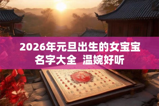 2026年元旦出生的女宝宝名字大全  温婉好听