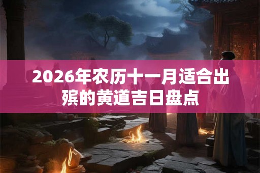 2026年农历十一月适合出殡的黄道吉日盘点