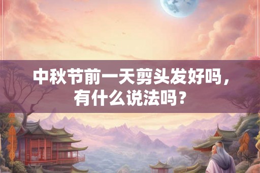 中秋节前一天剪头发好吗，有什么说法吗？