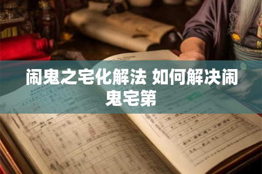 闹鬼之宅化解法 如何解决闹鬼宅第