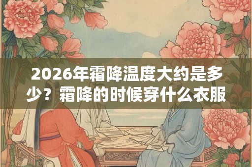 2026年霜降温度大约是多少？霜降的时候穿什么衣服？