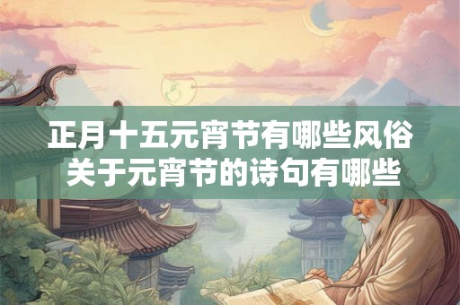 正月十五元宵节有哪些风俗 关于元宵节的诗句有哪些