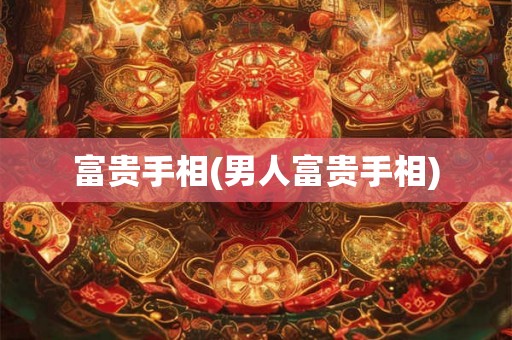 富贵手相(男人富贵手相)
