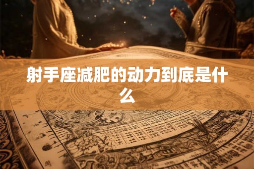 射手座减肥的动力到底是什么