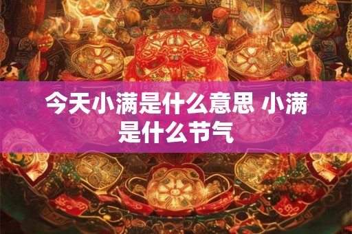 今天小满是什么意思 小满是什么节气