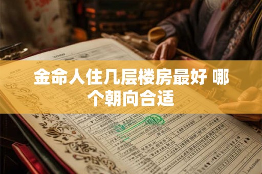 金命人住几层楼房最好 哪个朝向合适