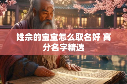 姓佘的宝宝怎么取名好 高分名字精选