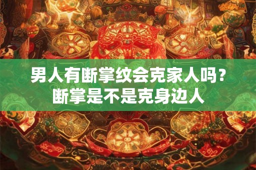 男人有断掌纹会克家人吗？断掌是不是克身边人