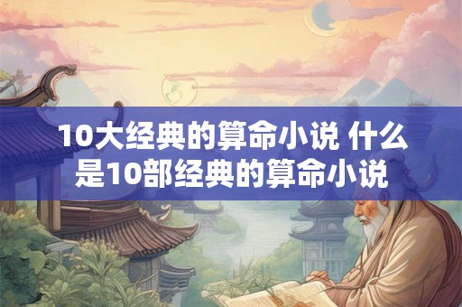 10大经典的算命小说 什么是10部经典的算命小说