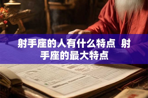 射手座的人有什么特点  射手座的最大特点