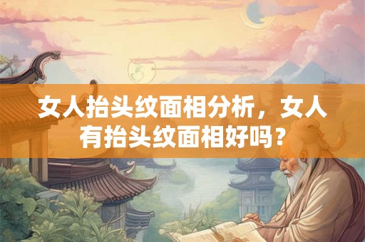女人抬头纹面相分析，女人有抬头纹面相好吗？