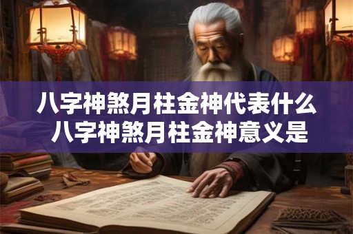 八字神煞月柱金神代表什么 八字神煞月柱金神意义是什么