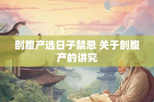 剖腹产选日子禁忌 关于剖腹产的讲究