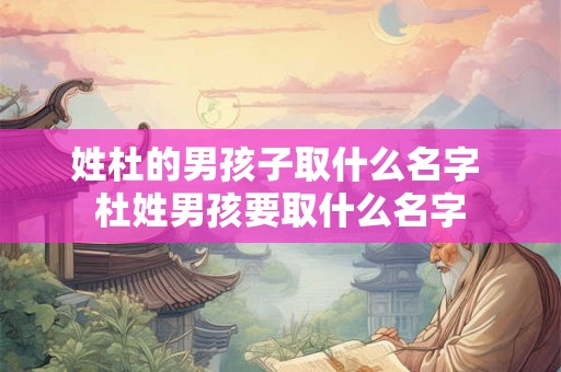 姓杜的男孩子取什么名字 杜姓男孩要取什么名字 姓杜的男孩子取什么名字 杜姓男孩要取什么名字