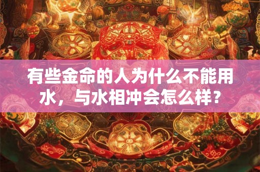 有些金命的人为什么不能用水，与水相冲会怎么样？