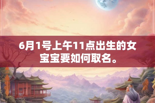 6月1号上午11点出生的女宝宝要如何取名。