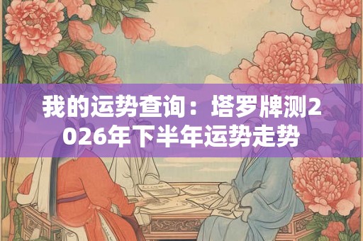 我的运势查询：塔罗牌测2026年下半年运势走势