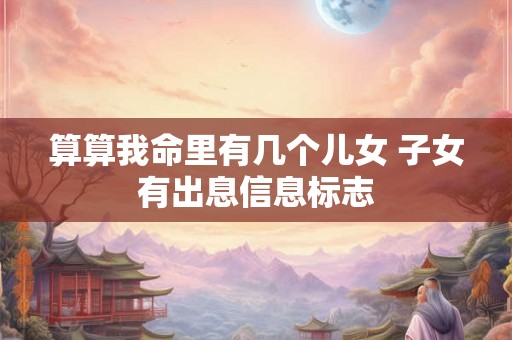 算算我命里有几个儿女 子女有出息信息标志