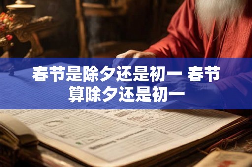 春节是除夕还是初一 春节算除夕还是初一