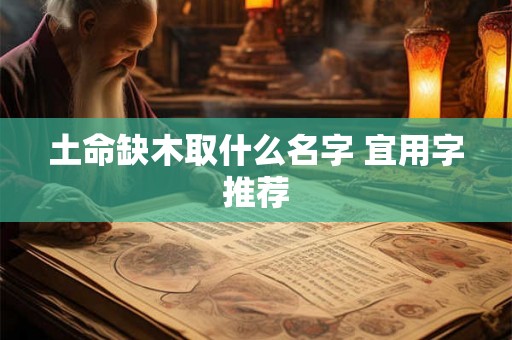 土命缺木取什么名字 宜用字推荐
